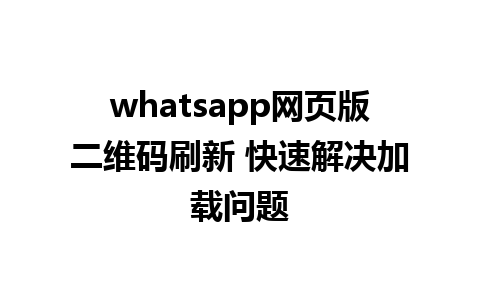 whatsapp网页版二维码刷新 快速解决加载问题