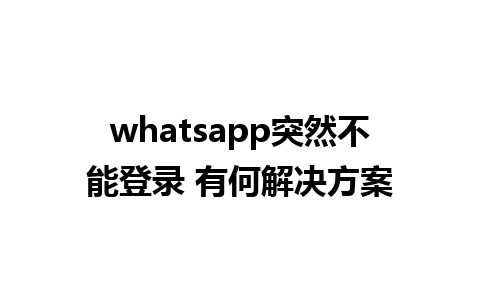 whatsapp突然不能登录 有何解决方案