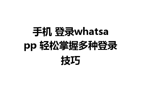 手机 登录whatsapp 轻松掌握多种登录技巧