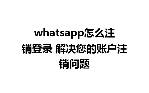 whatsapp怎么注销登录 解决您的账户注销问题