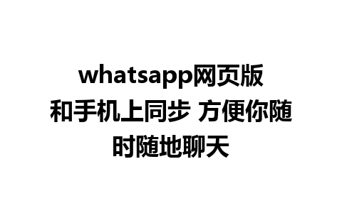 whatsapp网页版和手机上同步 方便你随时随地聊天