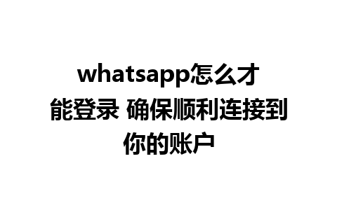 whatsapp怎么才能登录 确保顺利连接到你的账户