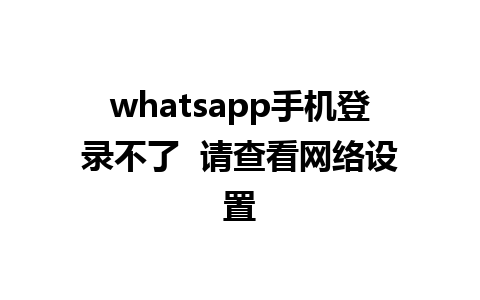 whatsapp手机登录不了  请查看网络设置