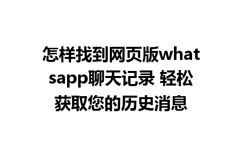 怎样找到网页版whatsapp聊天记录 轻松获取您的历史消息