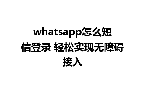 whatsapp怎么短信登录 轻松实现无障碍接入