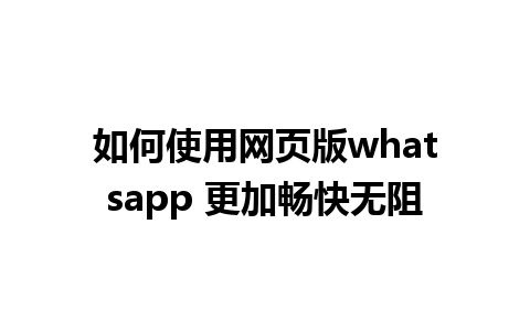 如何使用网页版whatsapp 更加畅快无阻