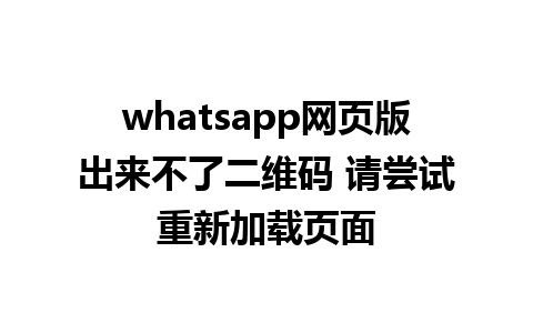 whatsapp网页版出来不了二维码 请尝试重新加载页面