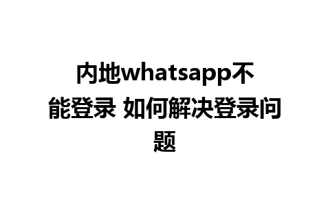 内地whatsapp不能登录 如何解决登录问题