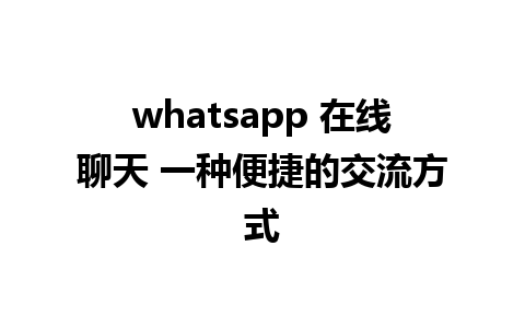 whatsapp 在线聊天 一种便捷的交流方式