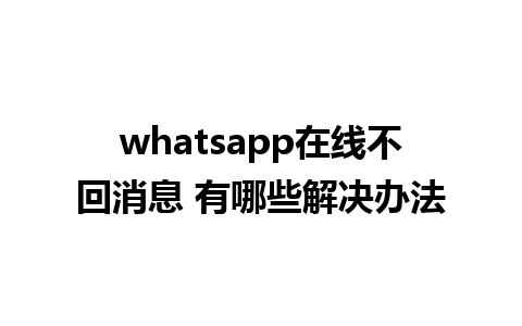 whatsapp在线不回消息 有哪些解决办法