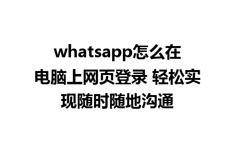 whatsapp怎么在电脑上网页登录 轻松实现随时随地沟通