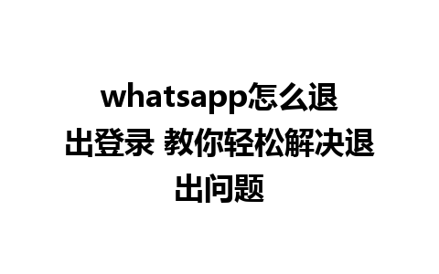 whatsapp怎么退出登录 教你轻松解决退出问题