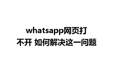 whatsapp网页打不开 如何解决这一问题