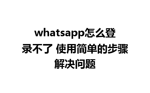 whatsapp怎么登录不了 使用简单的步骤解决问题