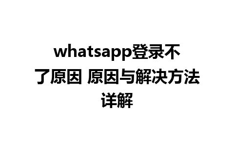 whatsapp登录不了原因 原因与解决方法详解