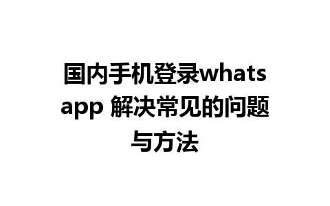 国内手机登录whatsapp 解决常见的问题与方法