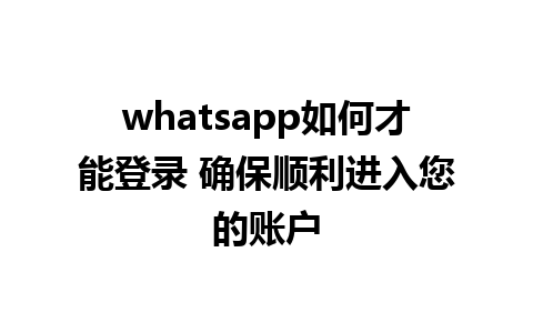 whatsapp如何才能登录 确保顺利进入您的账户