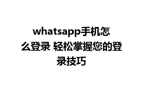 whatsapp手机怎么登录 轻松掌握您的登录技巧