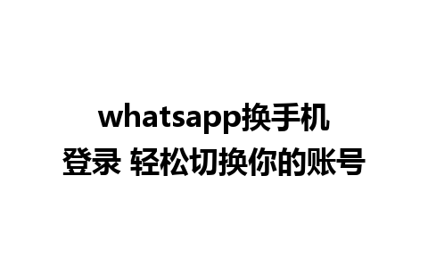 whatsapp换手机登录 轻松切换你的账号