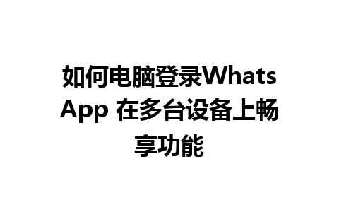 如何电脑登录WhatsApp 在多台设备上畅享功能