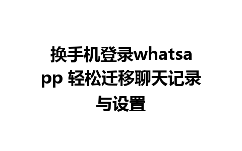 换手机登录whatsapp 轻松迁移聊天记录与设置