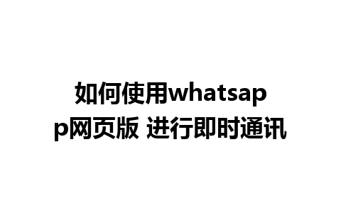 如何使用whatsapp网页版 进行即时通讯