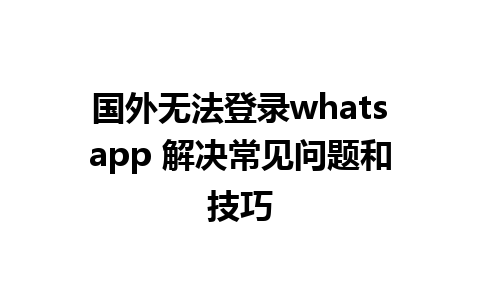 国外无法登录whatsapp 解决常见问题和技巧