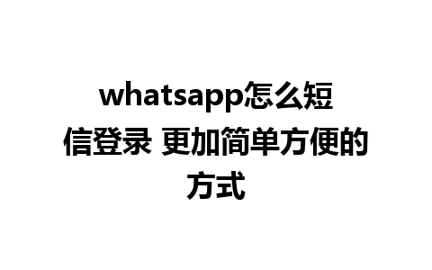 whatsapp怎么短信登录 更加简单方便的方式