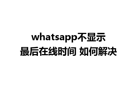 whatsapp不显示最后在线时间 如何解决