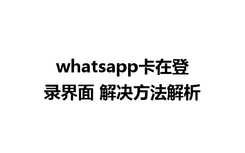 whatsapp卡在登录界面 解决方法解析