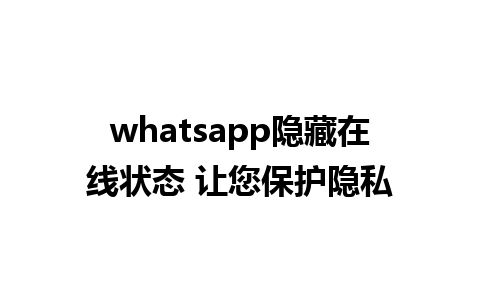 whatsapp隐藏在线状态 让您保护隐私