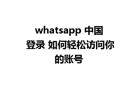 whatsapp 中国 登录 如何轻松访问你的账号