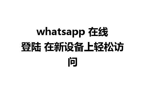 whatsapp 在线登陆 在新设备上轻松访问