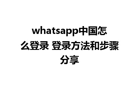 whatsapp中国怎么登录 登录方法和步骤分享