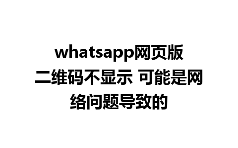 whatsapp网页版二维码不显示 可能是网络问题导致的