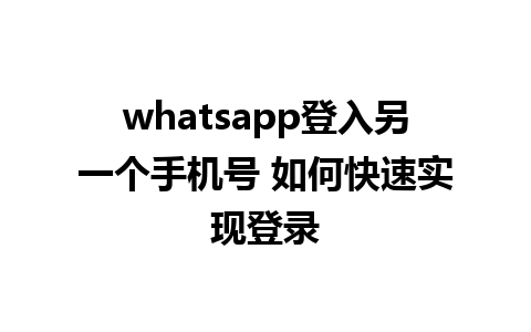 whatsapp登入另一个手机号 如何快速实现登录