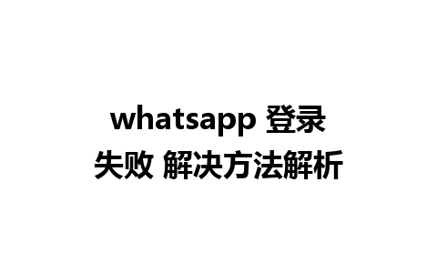 whatsapp 登录失败 解决方法解析