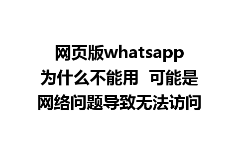 网页版whatsapp为什么不能用  可能是网络问题导致无法访问