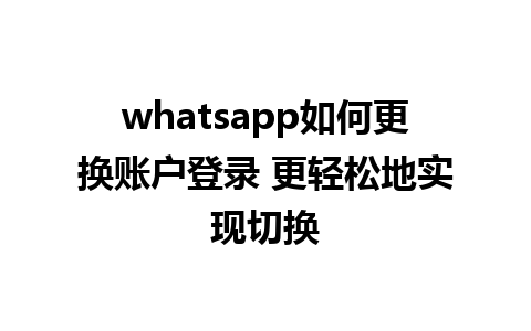 whatsapp如何更换账户登录 更轻松地实现切换