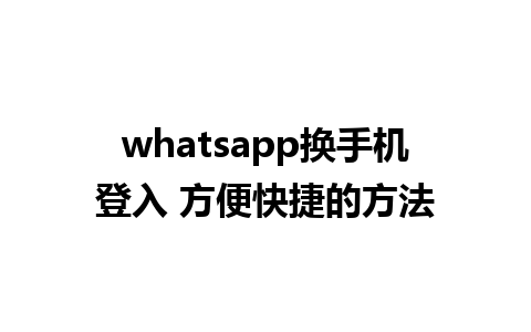 whatsapp换手机登入 方便快捷的方法