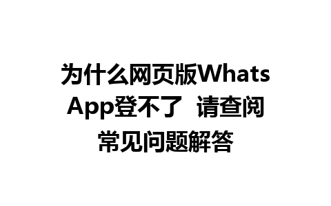 为什么网页版WhatsApp登不了  请查阅常见问题解答