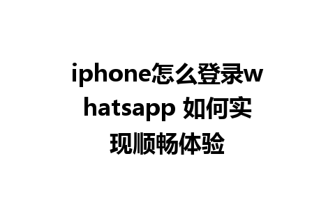 iphone怎么登录whatsapp 如何实现顺畅体验