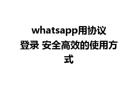 whatsapp用协议登录 安全高效的使用方式