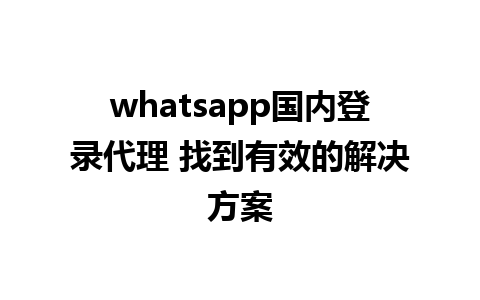 whatsapp国内登录代理 找到有效的解决方案