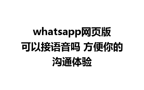 whatsapp网页版可以接语音吗 方便你的沟通体验