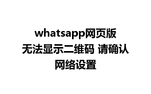 whatsapp网页版无法显示二维码 请确认网络设置