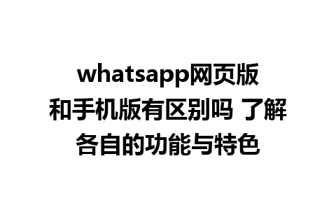 whatsapp网页版和手机版有区别吗 了解各自的功能与特色