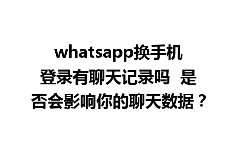 whatsapp换手机登录有聊天记录吗  是否会影响你的聊天数据？