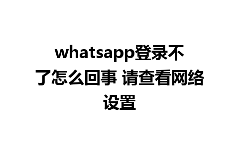 whatsapp登录不了怎么回事 请查看网络设置