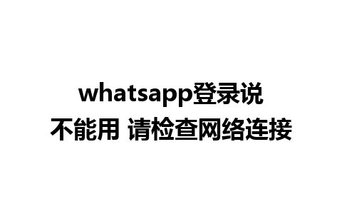 whatsapp登录说不能用 请检查网络连接